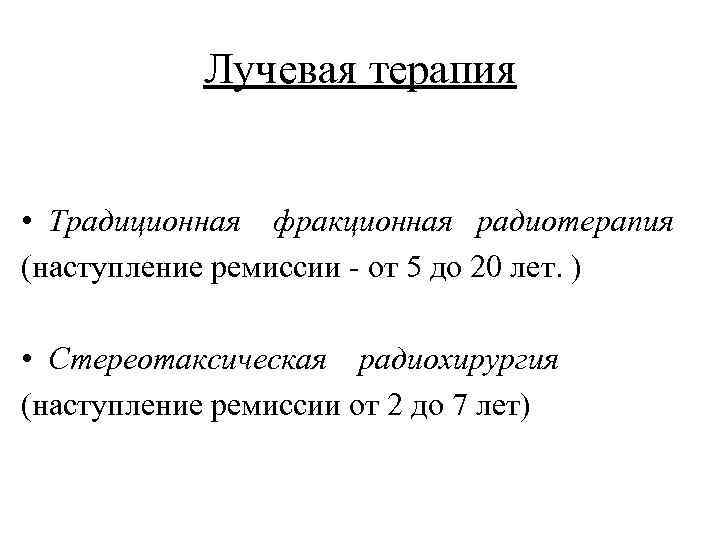 Лучевая терапия • Традиционная фракционная радиотерапия (наступление ремиссии - от 5 до 20 лет.