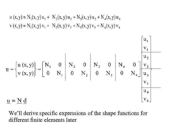 We’ll derive specific expressions of the shape functions for different finite elements later 