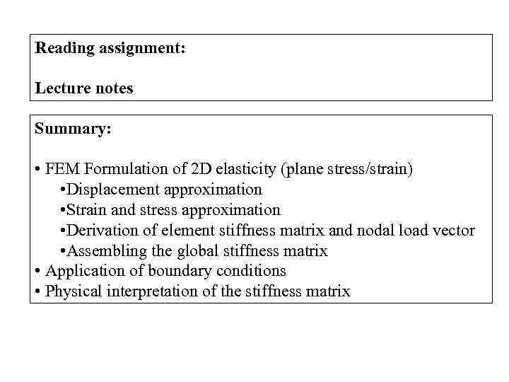 Reading assignment: Lecture notes Summary: • FEM Formulation of 2 D elasticity (plane stress/strain)