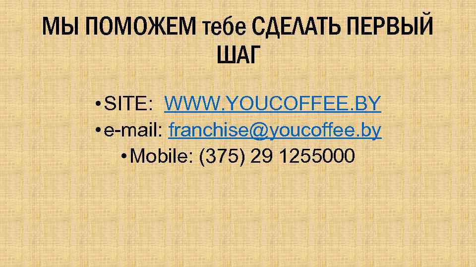 МЫ ПОМОЖЕМ тебе СДЕЛАТЬ ПЕРВЫЙ ШАГ • SITE: WWW. YOUCOFFEE. BY • e-mail: franchise@youcoffee.