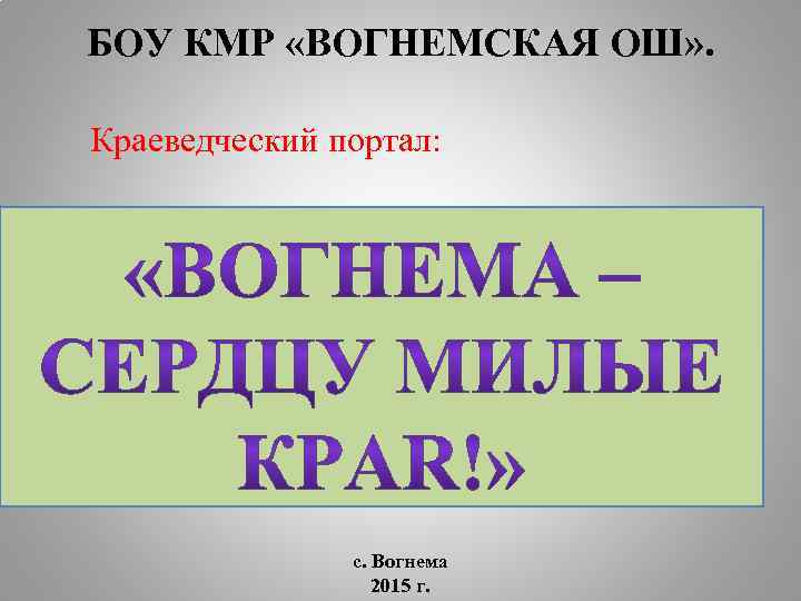 БОУ КМР «ВОГНЕМСКАЯ ОШ» . Краеведческий портал: с. Вогнема 2015 г. 