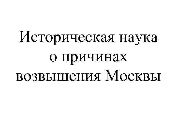 Историческая наука о причинах возвышения Москвы 