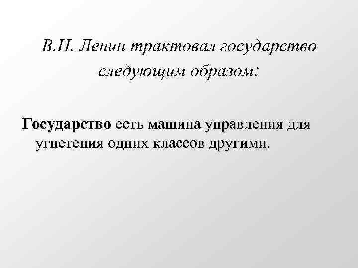 В. И. Ленин трактовал государство следующим образом: Государство есть машина управления для угнетения одних