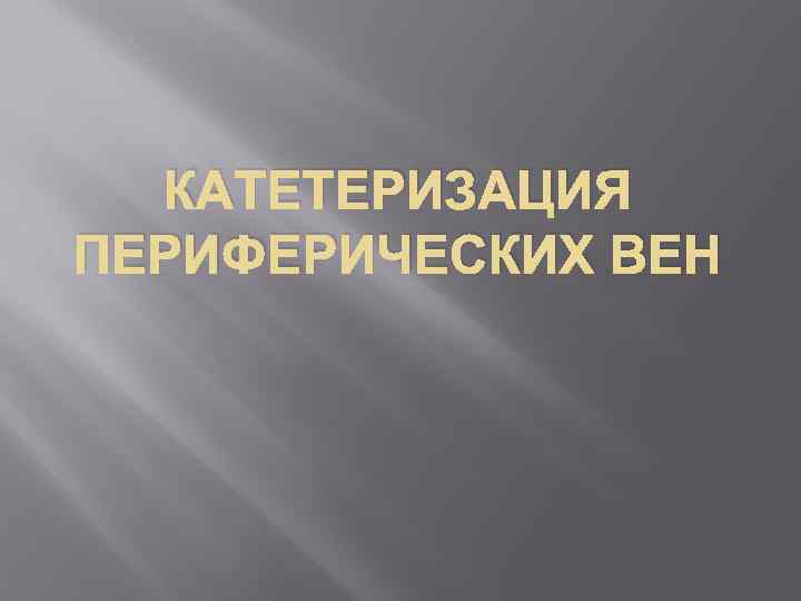 КАТЕТЕРИЗАЦИЯ ПЕРИФЕРИЧЕСКИХ ВЕН 