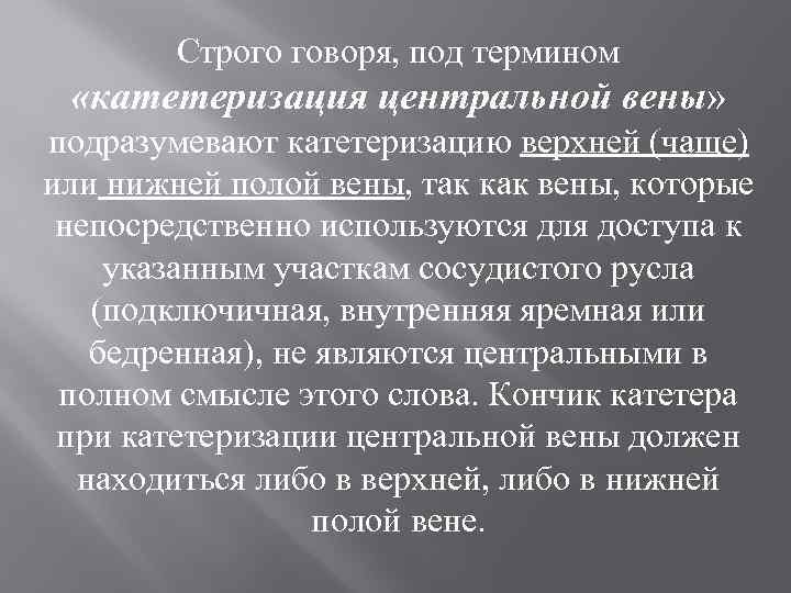 Строго говоря, под термином «катетеризация центральной вены» подразумевают катетеризацию верхней (чаще) или нижней полой