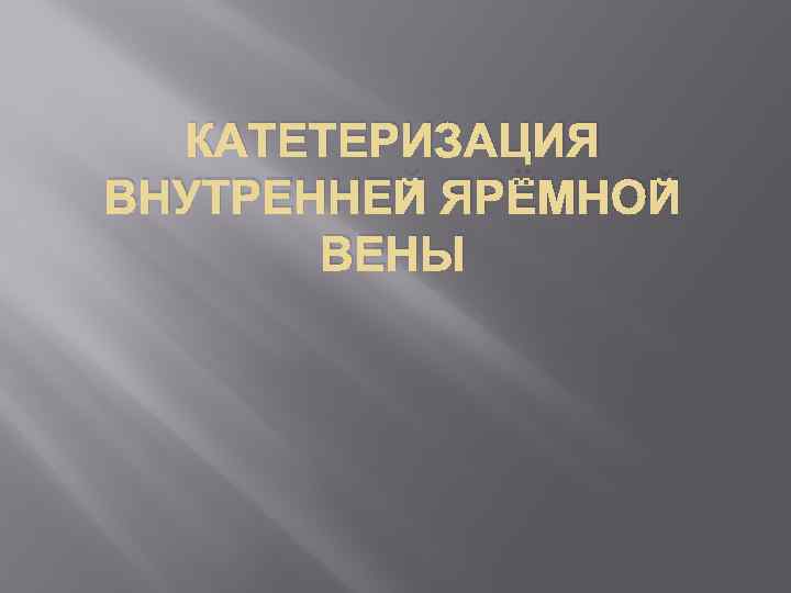 КАТЕТЕРИЗАЦИЯ ВНУТРЕННЕЙ ЯРЁМНОЙ ВЕНЫ 