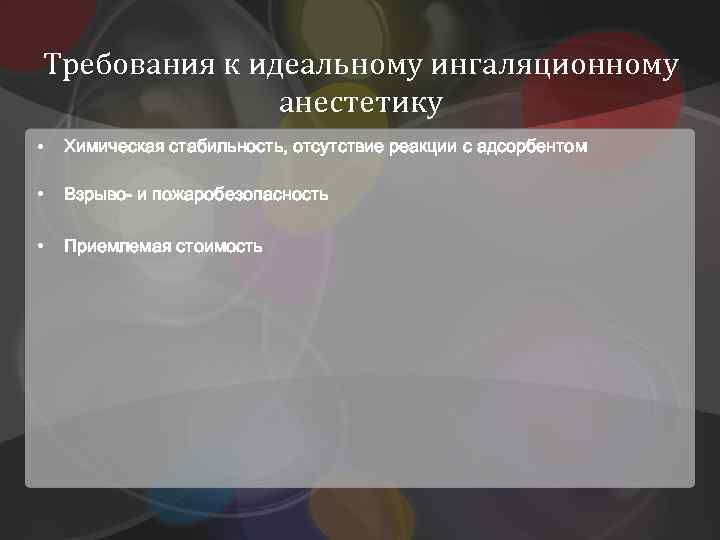 Требования к идеальному ингаляционному анестетику • Химическая стабильность, отсутствие реакции с адсорбентом • Взрыво-
