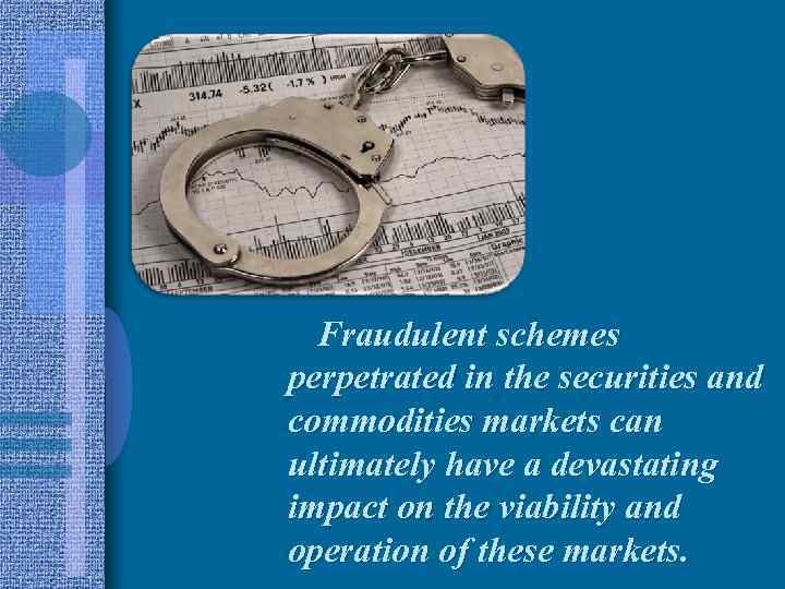 Fraudulent schemes perpetrated in the securities and commodities markets can ultimately have a devastating