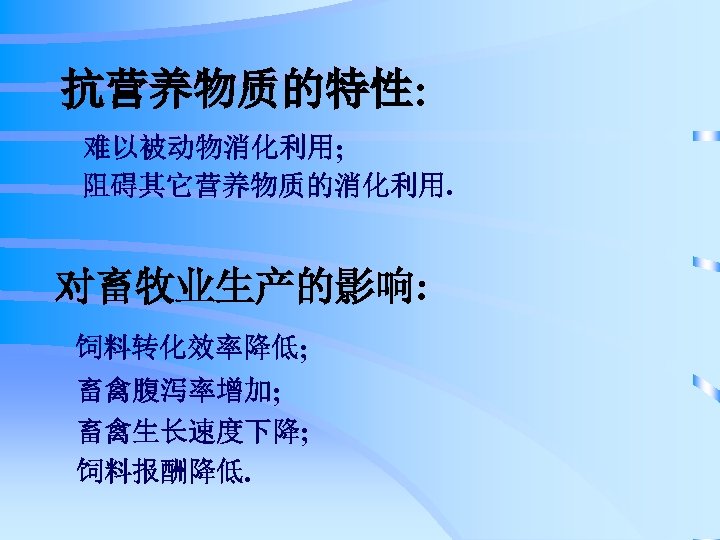 抗营养物质的特性: 难以被动物消化利用; 阻碍其它营养物质的消化利用. 对畜牧业生产的影响: 饲料转化效率降低; 畜禽腹泻率增加; 畜禽生长速度下降; 饲料报酬降低. 