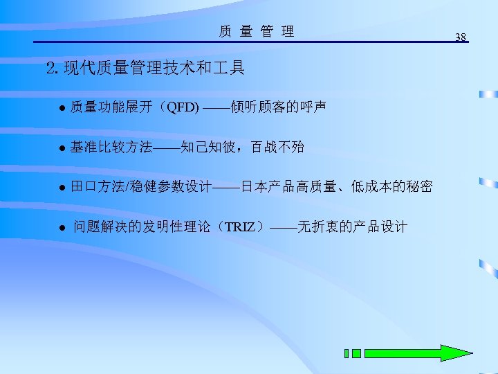 质 量 管 理 2. 现代质量管理技术和 具 ● 质量功能展开（QFD) ——倾听顾客的呼声 ● 基准比较方法——知己知彼，百战不殆 ● 田口方法/稳健参数设计——日本产品高质量、低成本的秘密
