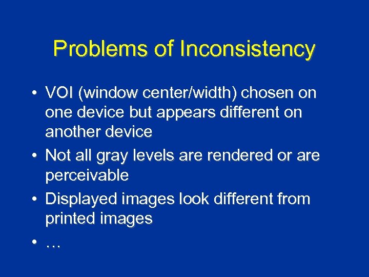 Problems of Inconsistency • VOI (window center/width) chosen on one device but appears different