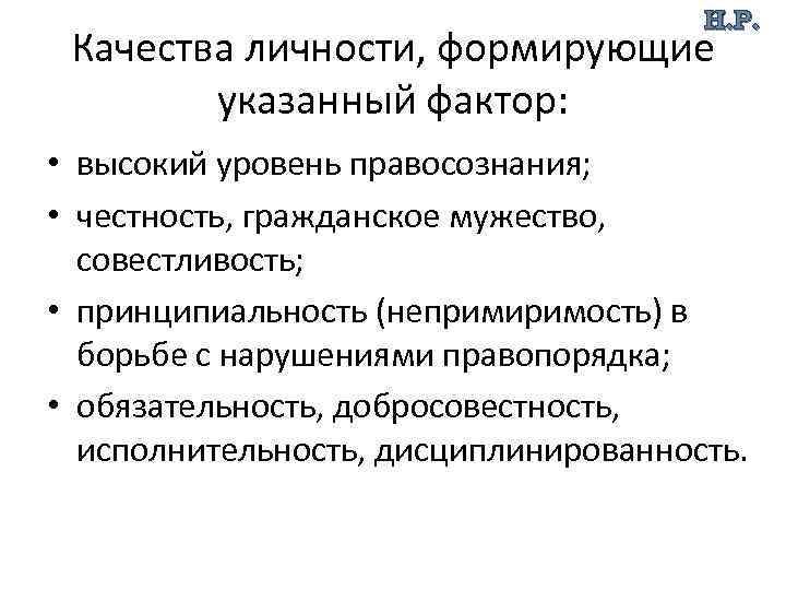 Н. Р. Качества личности, формирующие указанный фактор: • высокий уровень правосознания; • честность, гражданское