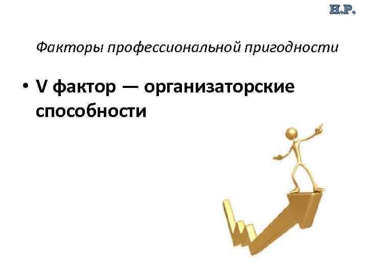 Н. Р. Факторы профессиональной пригодности • V фактор — организаторские способности 