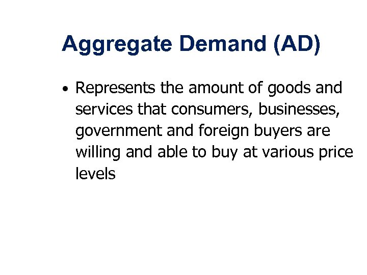 Aggregate Demand (AD) • Represents the amount of goods and services that consumers, businesses,