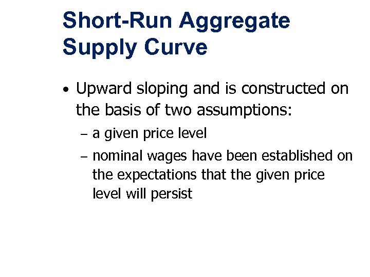 Short-Run Aggregate Supply Curve • Upward sloping and is constructed on the basis of