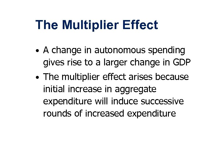 The Multiplier Effect • A change in autonomous spending gives rise to a larger