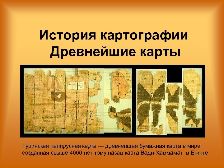 История картографии Древнейшие карты Туринская папирусная карта — древнейшая бумажная карта в мире созданная