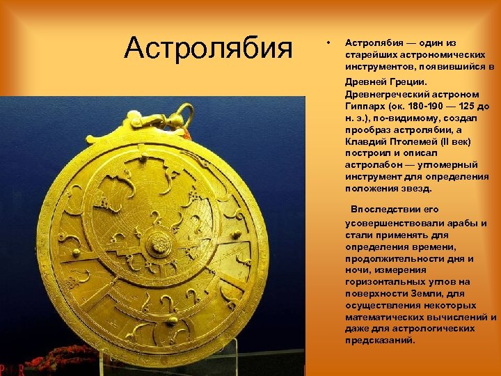 Астролябия • Астролябия — один из старейших астрономических инструментов, появившийся в Древней Греции. Древнегреческий