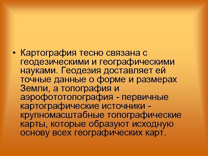  • Картография тесно связана с геодезическими и географическими науками. Геодезия доставляет ей точные