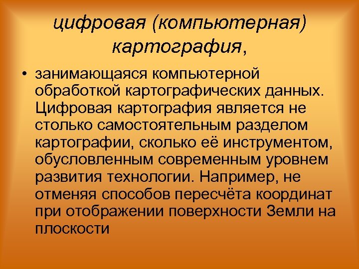 цифровая (компьютерная) картография, • занимающаяся компьютерной обработкой картографических данных. Цифровая картография является не столько