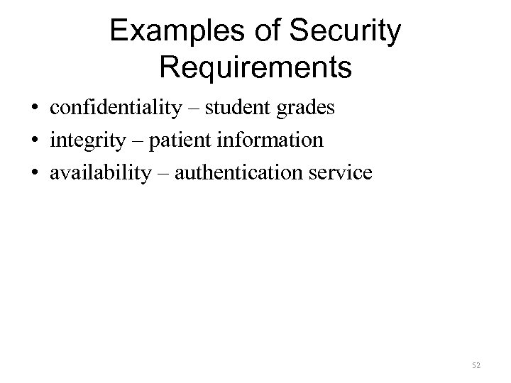 Examples of Security Requirements • confidentiality – student grades • integrity – patient information
