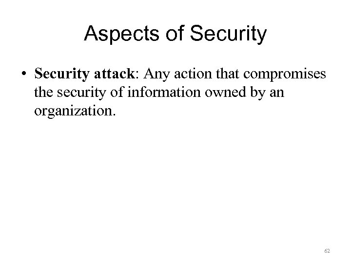 Aspects of Security • Security attack: Any action that compromises the security of information