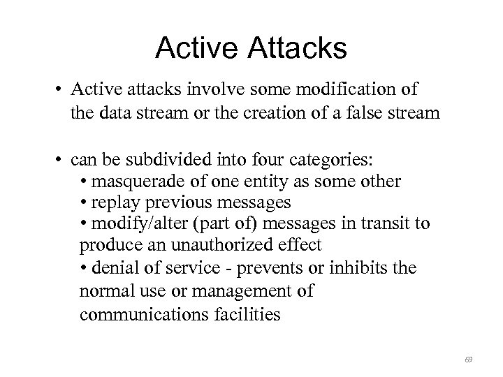 Active Attacks • Active attacks involve some modification of the data stream or the