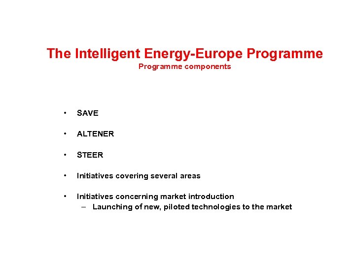 The Intelligent Energy-Europe Programme components • SAVE • ALTENER • STEER • Initiatives covering
