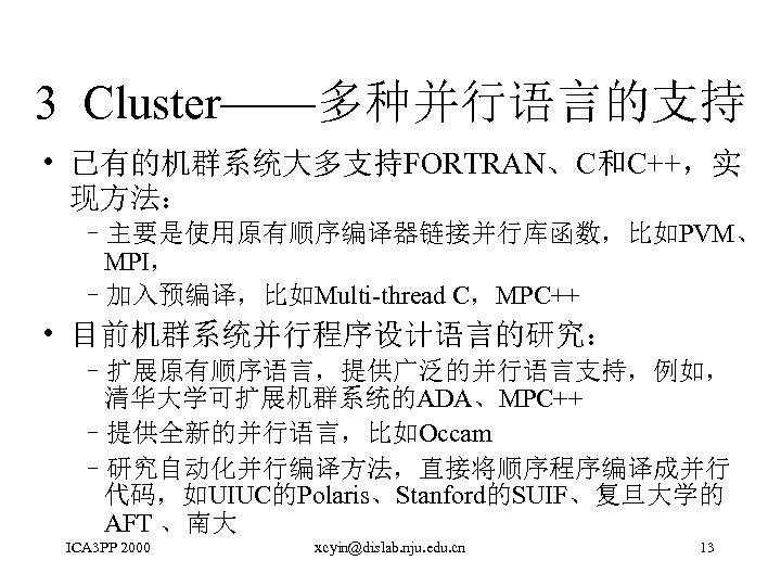 3 Cluster——多种并行语言的支持 • 已有的机群系统大多支持FORTRAN、C和C++，实 现方法： –主要是使用原有顺序编译器链接并行库函数，比如PVM、 MPI， –加入预编译，比如Multi-thread C，MPC++ • 目前机群系统并行程序设计语言的研究： –扩展原有顺序语言，提供广泛的并行语言支持，例如， 清华大学可扩展机群系统的ADA、MPC++ –提供全新的并行语言，比如Occam