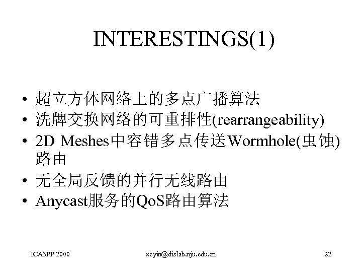 INTERESTINGS(1) • 超立方体网络上的多点广播算法 • 洗牌交换网络的可重排性(rearrangeability) • 2 D Meshes中容错多点传送Wormhole(虫蚀) 路由 • 无全局反馈的并行无线路由 • Anycast服务的Qo.