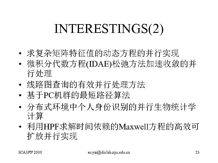 INTERESTINGS(2) • 求复杂矩阵特征值的动态方程的并行实现 • 微积分代数方程(IDAE)松弛方法加速收敛的并 行处理 • 线路图查询的有效并行处理方法 • 基于PC机群的最短路径算法 • 分布式环境中个人身份识别的并行生物统计学 计算 •
