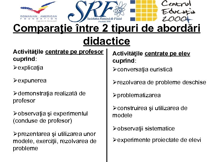 Comparaţie între 2 tipuri de abordări didactice Activităţile centrate pe profesor cuprind: Øexplicaţia Activităţile