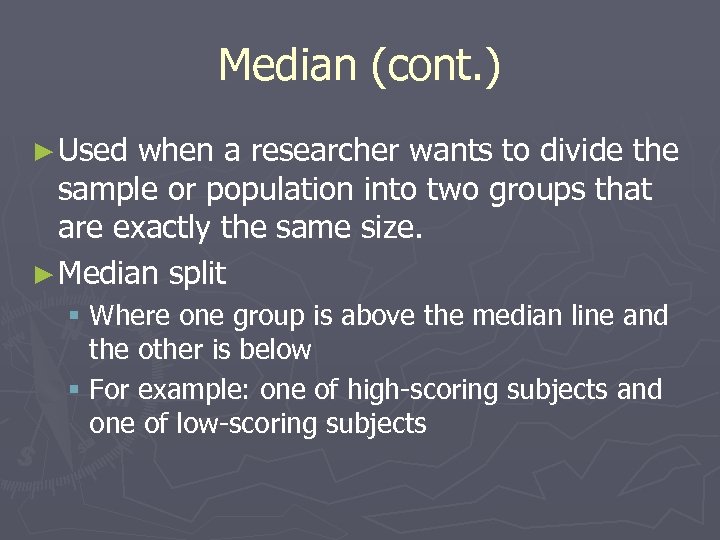 Median (cont. ) ► Used when a researcher wants to divide the sample or