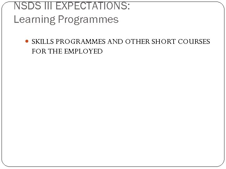 NSDS III EXPECTATIONS: Learning Programmes SKILLS PROGRAMMES AND OTHER SHORT COURSES FOR THE EMPLOYED