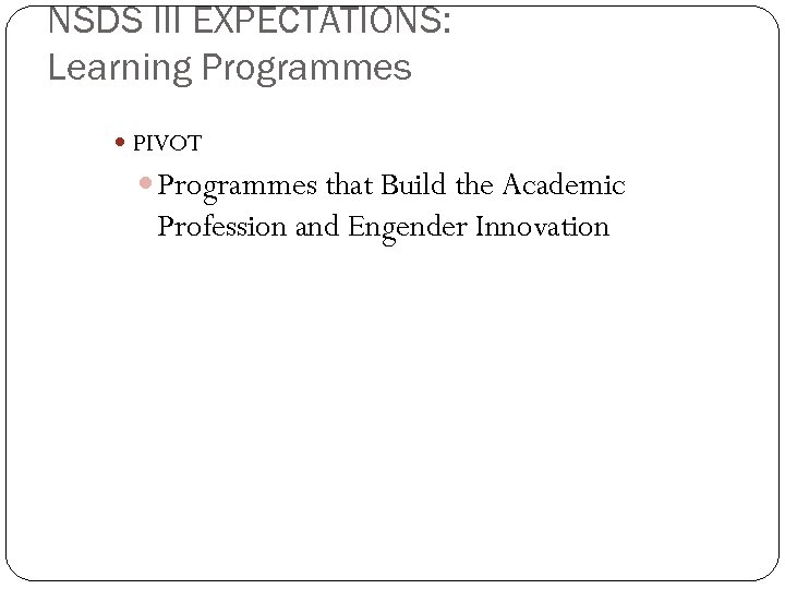 NSDS III EXPECTATIONS: Learning Programmes PIVOT Programmes that Build the Academic Profession and Engender