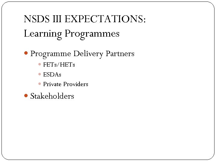 NSDS III EXPECTATIONS: Learning Programmes Programme Delivery Partners FETs/HETs ESDAs Private Providers Stakeholders 