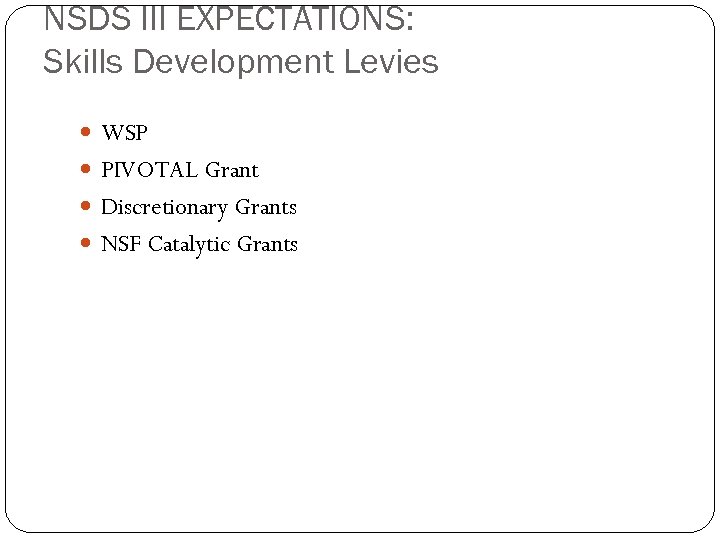 NSDS III EXPECTATIONS: Skills Development Levies WSP PIVOTAL Grant Discretionary Grants NSF Catalytic Grants