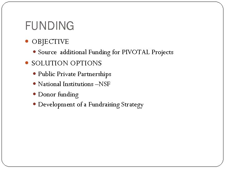FUNDING OBJECTIVE Source additional Funding for PIVOTAL Projects SOLUTION OPTIONS Public Private Partnerships National