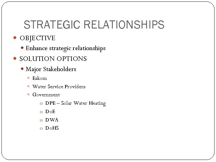 STRATEGIC RELATIONSHIPS OBJECTIVE Enhance strategic relationships SOLUTION OPTIONS Major Stakeholders Eskom Water Service Providers