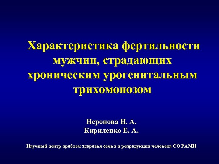 Характеристика фертильности мужчин, страдающих хроническим урогенитальным трихомонозом Неронова Н. А. Кириленко Е. А. Научный