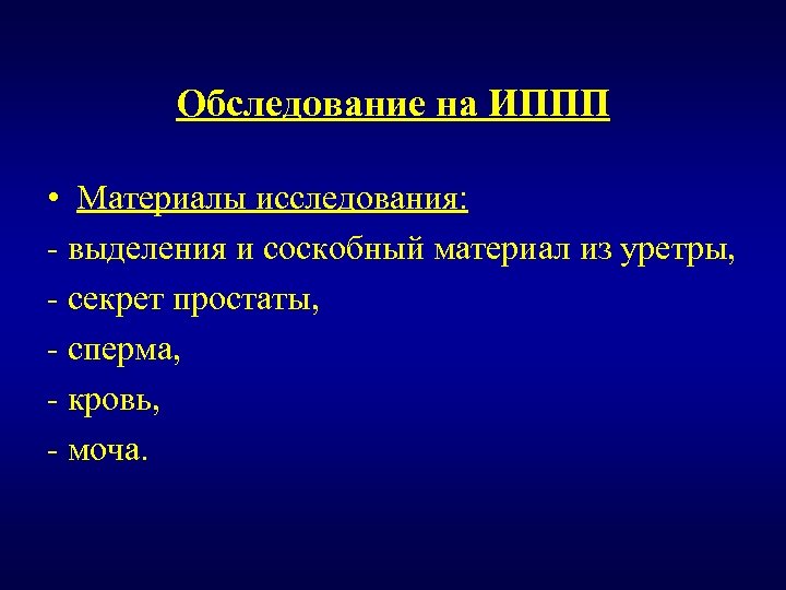 Обследование на ИППП • Материалы исследования: - выделения и соскобный материал из уретры, -