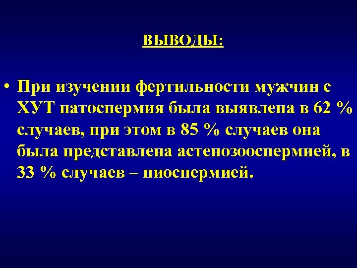 ВЫВОДЫ: • При изучении фертильности мужчин с ХУТ патоспермия была выявлена в 62 %
