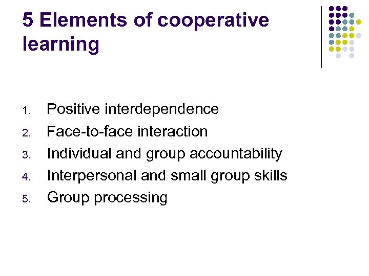 5 Elements of cooperative learning 1. 2. 3. 4. 5. Positive interdependence Face-to-face interaction