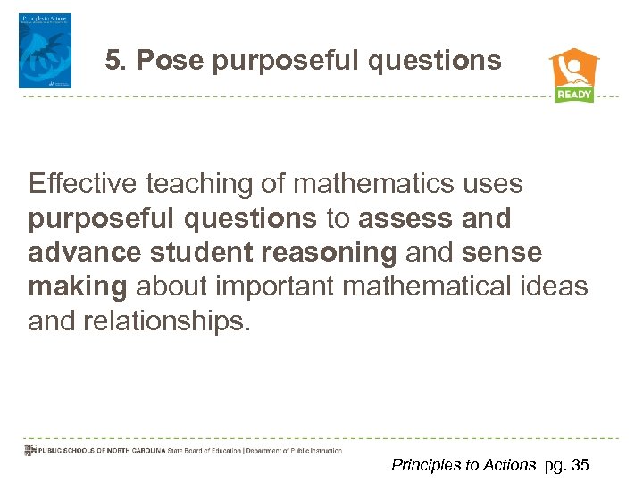 5. Pose purposeful questions Effective teaching of mathematics uses purposeful questions to assess and