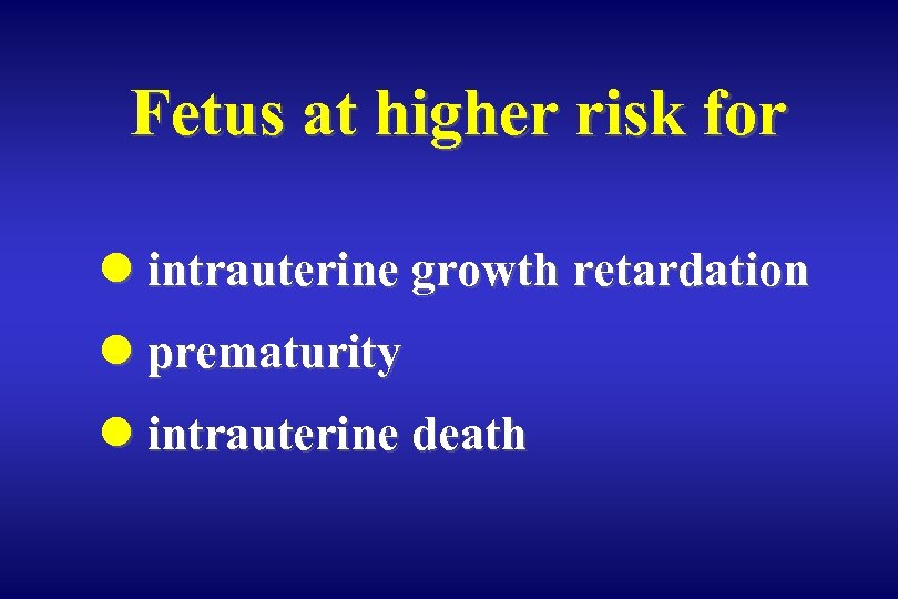 Fetus at higher risk for l intrauterine growth retardation l prematurity l intrauterine death