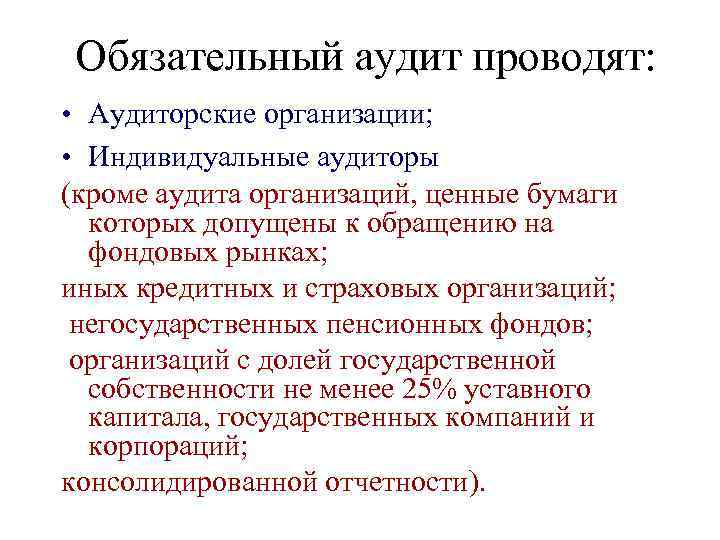 Обязательный аудит проводят: • Аудиторские организации; • Индивидуальные аудиторы (кроме аудита организаций, ценные бумаги