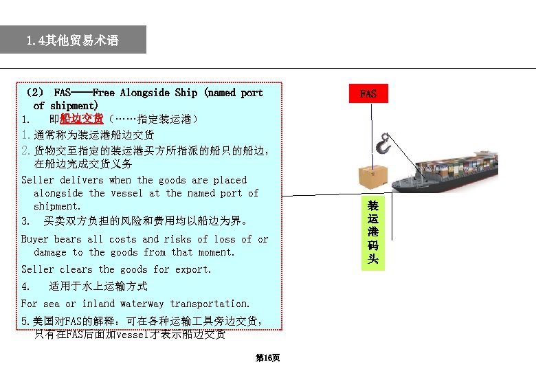 1. 4其他贸易术语 （2） FAS——Free Alongside Ship (named port of shipment) 1. 即船边交货（……指定装运港） 1. 通常称为装运港船边交货