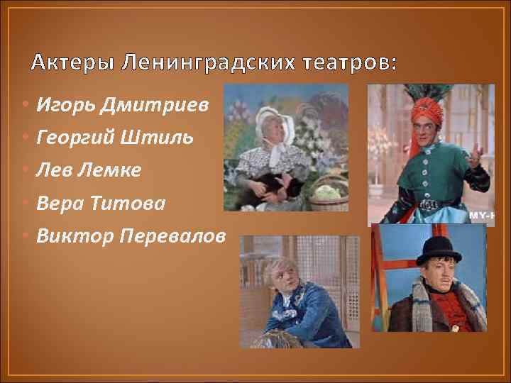 Актеры Ленинградских театров: • • • Игорь Дмитриев Георгий Штиль Лев Лемке Вера Титова