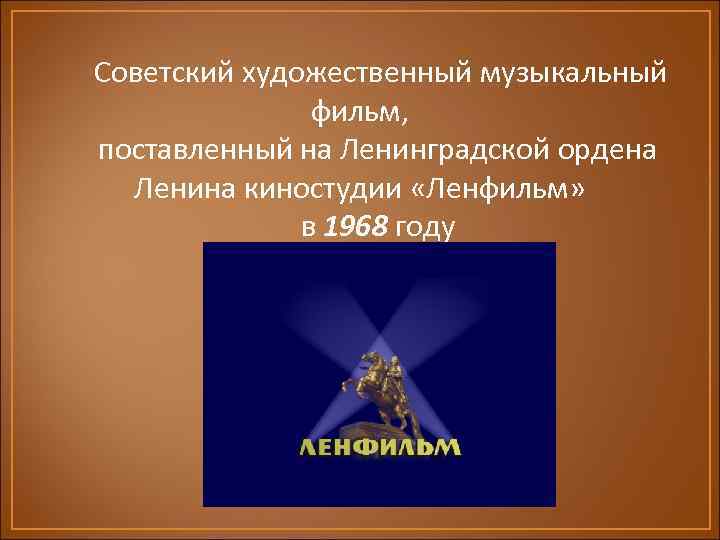  Советский художественный музыкальный фильм, поставленный на Ленинградской ордена Ленина киностудии «Ленфильм» в 1968