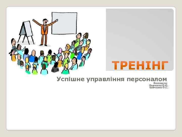 Успішне управління персоналом Виконали: Левченко О. О. Бойченко О. С. 